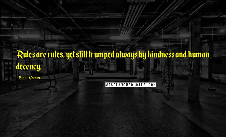 Sarah Ockler Quotes: Rules are rules, yet still trumped always by kindness and human decency.