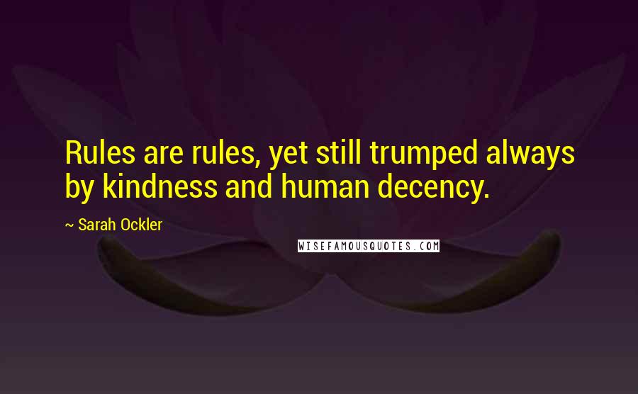 Sarah Ockler Quotes: Rules are rules, yet still trumped always by kindness and human decency.