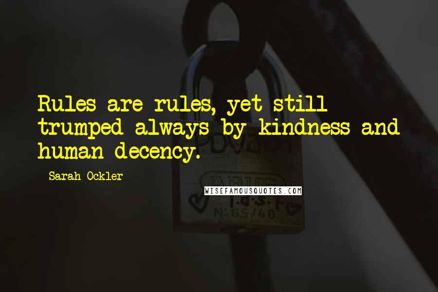 Sarah Ockler Quotes: Rules are rules, yet still trumped always by kindness and human decency.