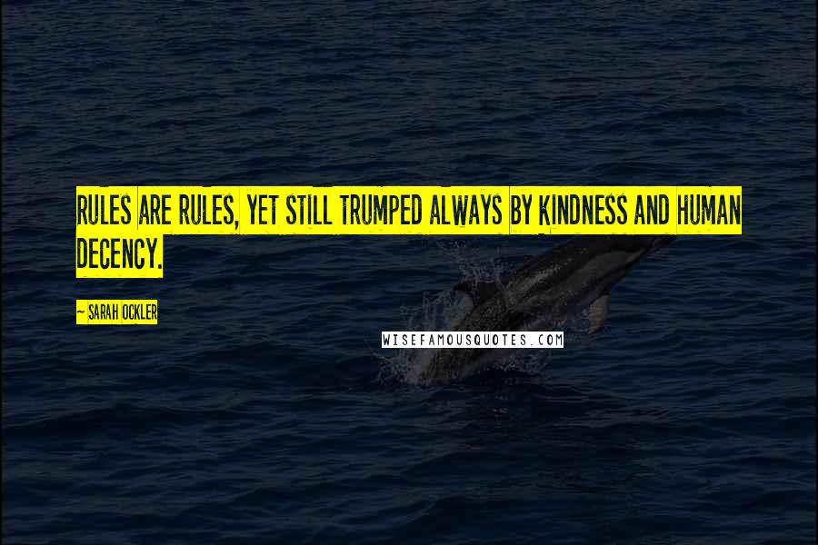 Sarah Ockler Quotes: Rules are rules, yet still trumped always by kindness and human decency.