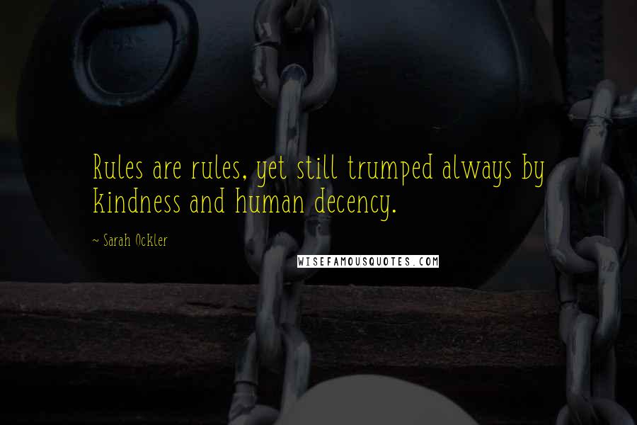 Sarah Ockler Quotes: Rules are rules, yet still trumped always by kindness and human decency.