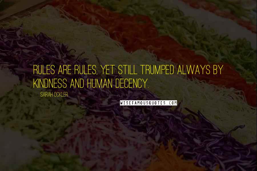 Sarah Ockler Quotes: Rules are rules, yet still trumped always by kindness and human decency.