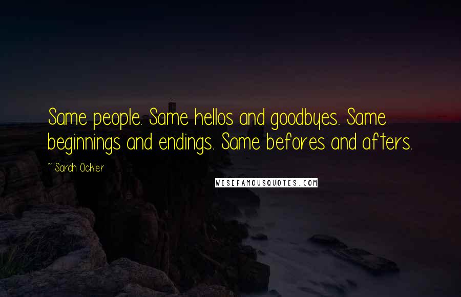 Sarah Ockler Quotes: Same people. Same hellos and goodbyes. Same beginnings and endings. Same befores and afters.