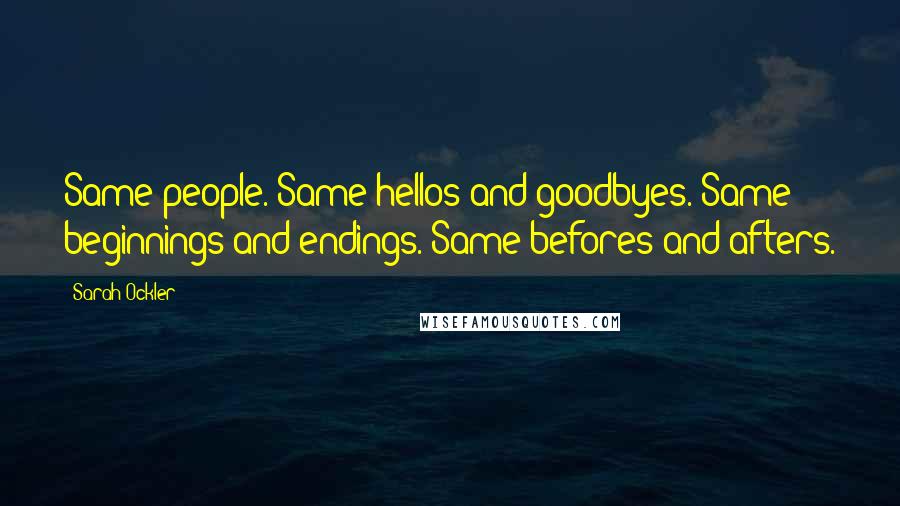 Sarah Ockler Quotes: Same people. Same hellos and goodbyes. Same beginnings and endings. Same befores and afters.