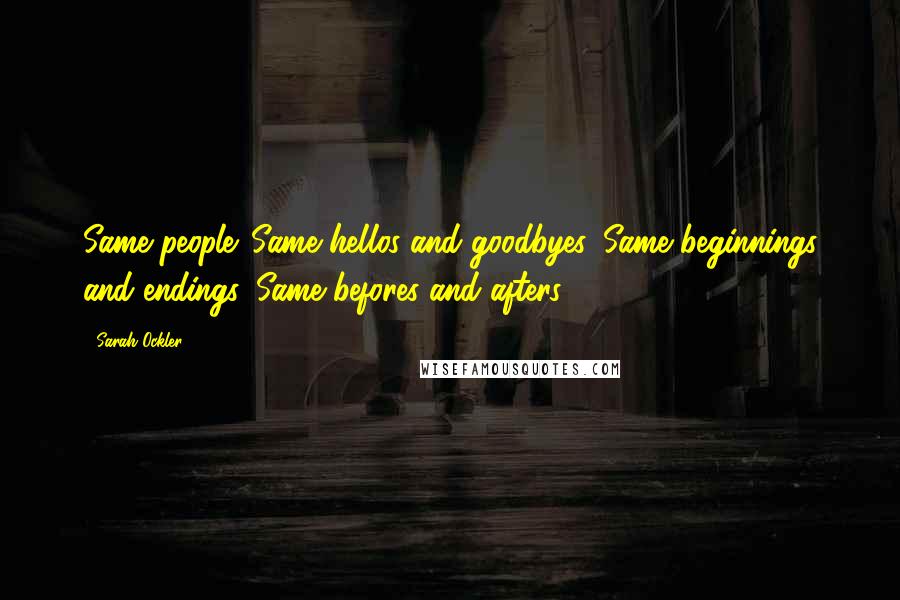 Sarah Ockler Quotes: Same people. Same hellos and goodbyes. Same beginnings and endings. Same befores and afters.