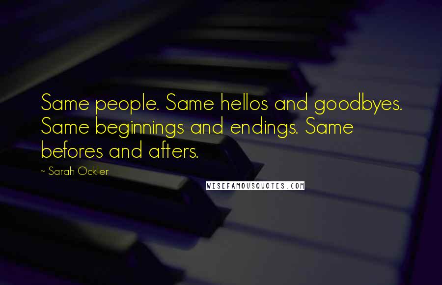 Sarah Ockler Quotes: Same people. Same hellos and goodbyes. Same beginnings and endings. Same befores and afters.