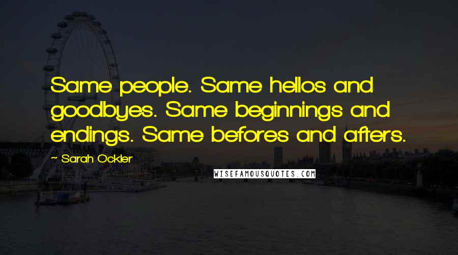 Sarah Ockler Quotes: Same people. Same hellos and goodbyes. Same beginnings and endings. Same befores and afters.