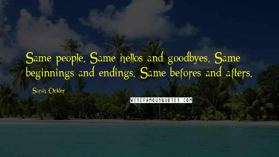 Sarah Ockler Quotes: Same people. Same hellos and goodbyes. Same beginnings and endings. Same befores and afters.