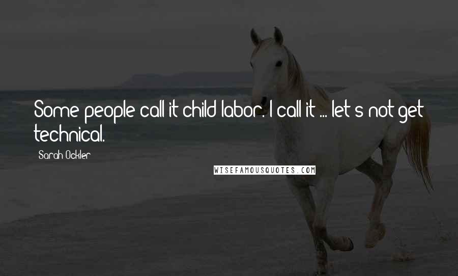 Sarah Ockler Quotes: Some people call it child labor. I call it ... let's not get technical.