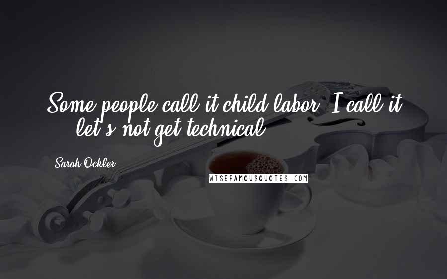 Sarah Ockler Quotes: Some people call it child labor. I call it ... let's not get technical.