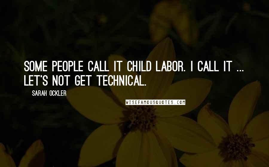 Sarah Ockler Quotes: Some people call it child labor. I call it ... let's not get technical.
