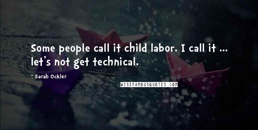 Sarah Ockler Quotes: Some people call it child labor. I call it ... let's not get technical.