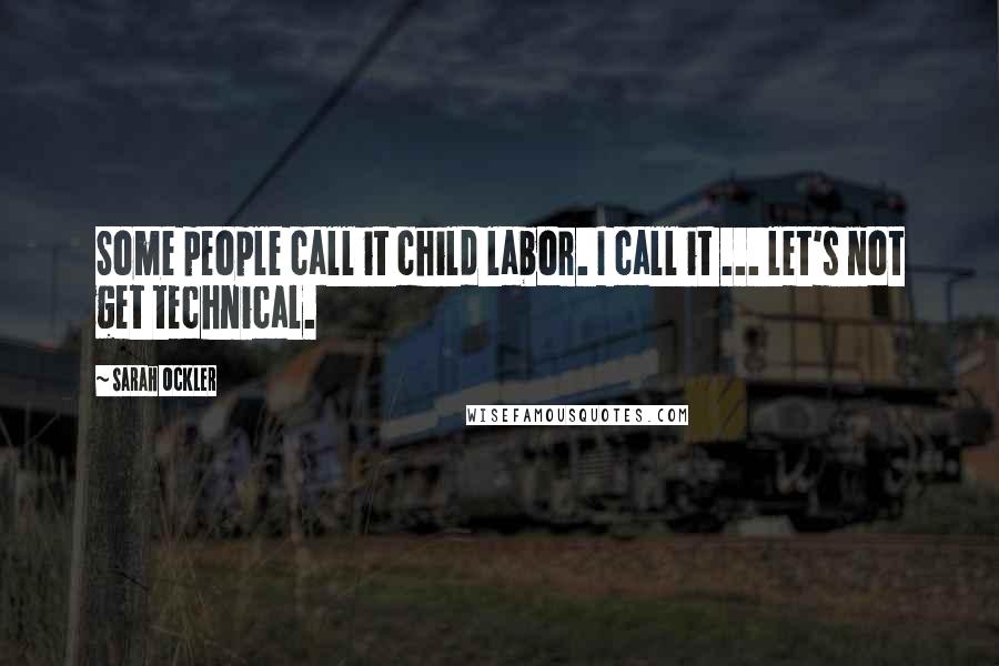 Sarah Ockler Quotes: Some people call it child labor. I call it ... let's not get technical.