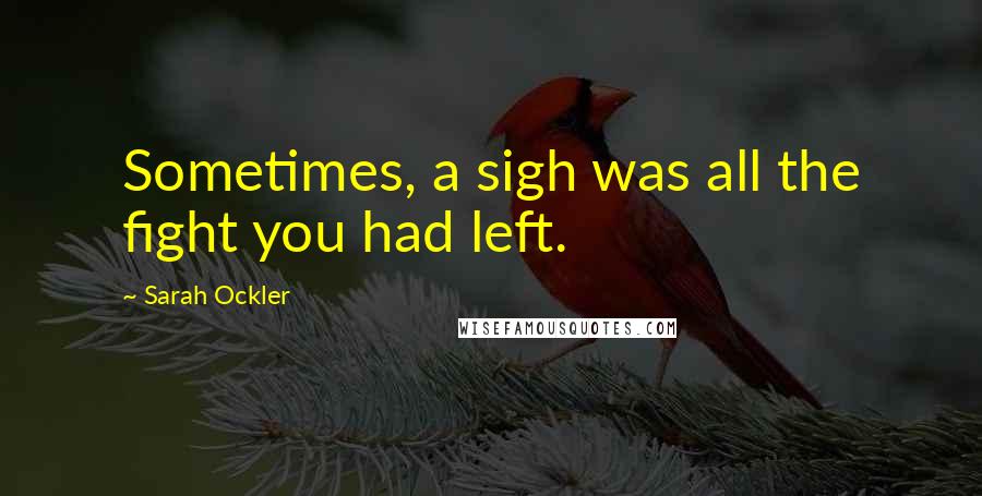 Sarah Ockler Quotes: Sometimes, a sigh was all the fight you had left.