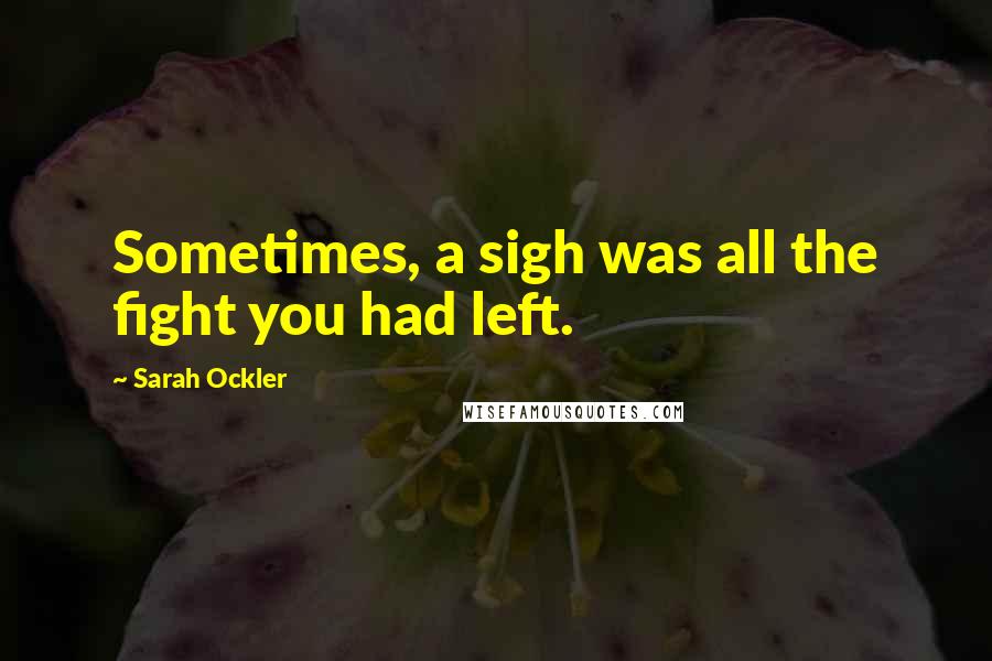 Sarah Ockler Quotes: Sometimes, a sigh was all the fight you had left.