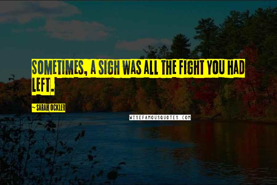 Sarah Ockler Quotes: Sometimes, a sigh was all the fight you had left.