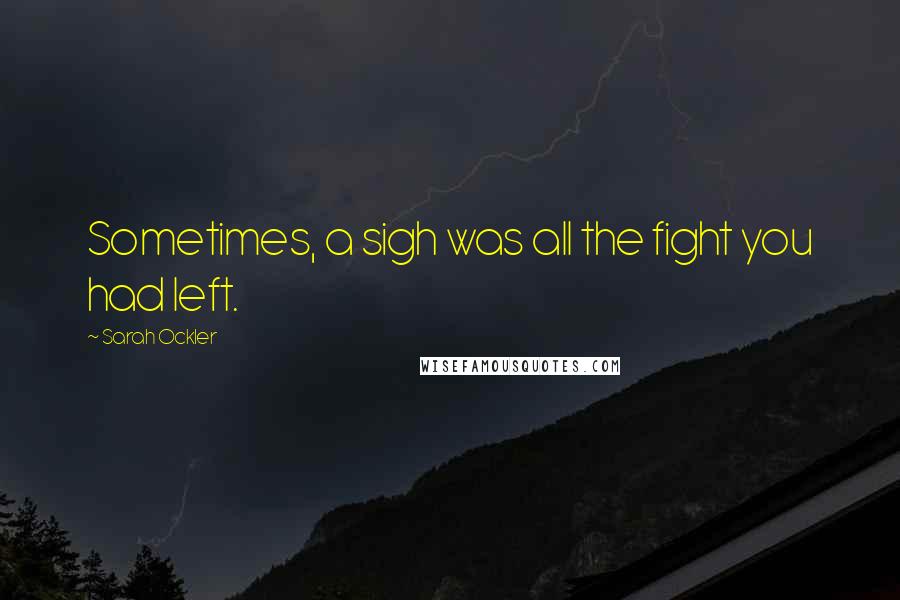 Sarah Ockler Quotes: Sometimes, a sigh was all the fight you had left.