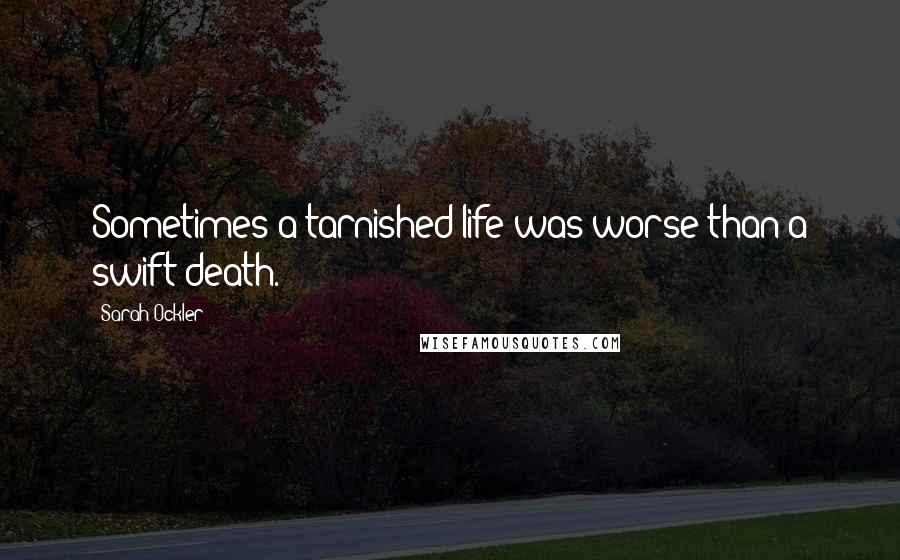 Sarah Ockler Quotes: Sometimes a tarnished life was worse than a swift death.