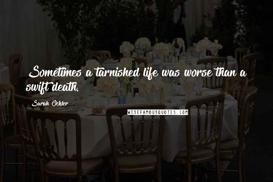 Sarah Ockler Quotes: Sometimes a tarnished life was worse than a swift death.