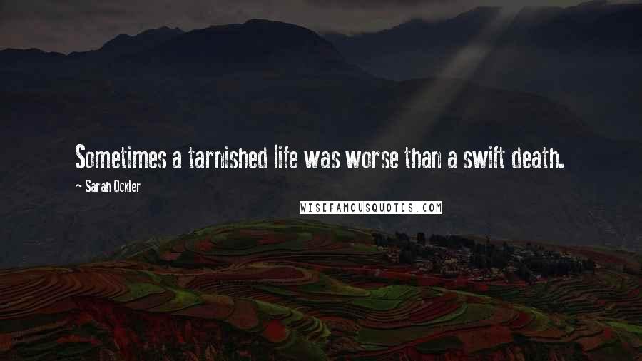 Sarah Ockler Quotes: Sometimes a tarnished life was worse than a swift death.