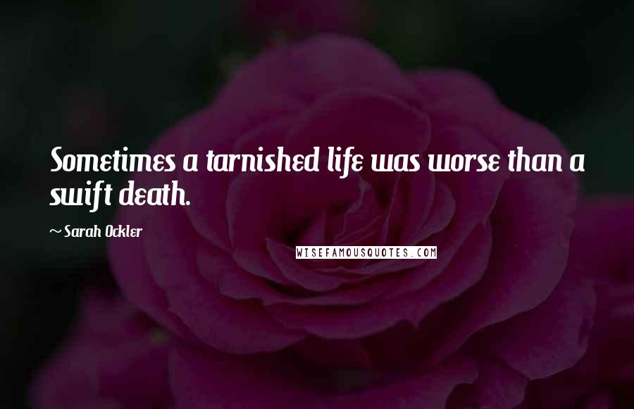 Sarah Ockler Quotes: Sometimes a tarnished life was worse than a swift death.