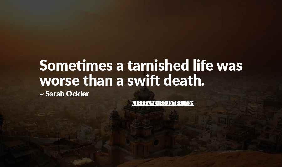 Sarah Ockler Quotes: Sometimes a tarnished life was worse than a swift death.