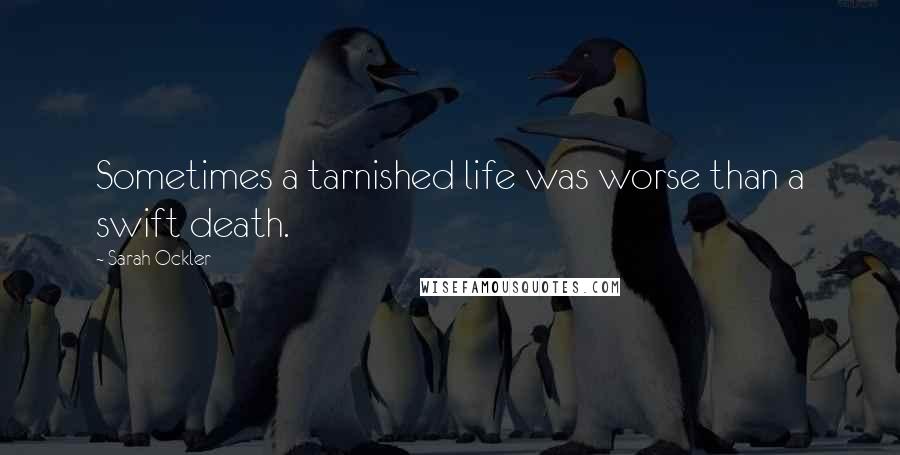 Sarah Ockler Quotes: Sometimes a tarnished life was worse than a swift death.