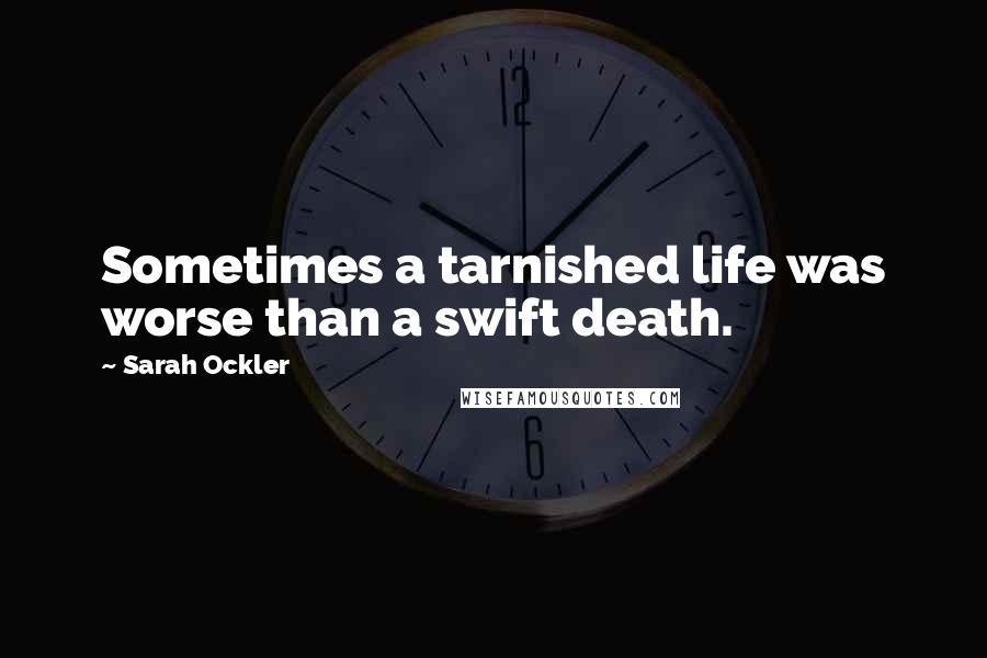 Sarah Ockler Quotes: Sometimes a tarnished life was worse than a swift death.