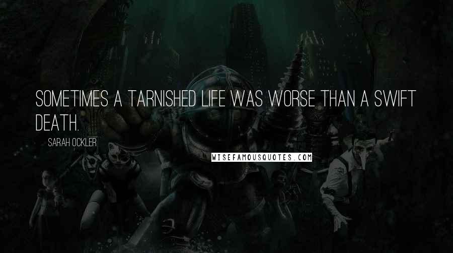Sarah Ockler Quotes: Sometimes a tarnished life was worse than a swift death.