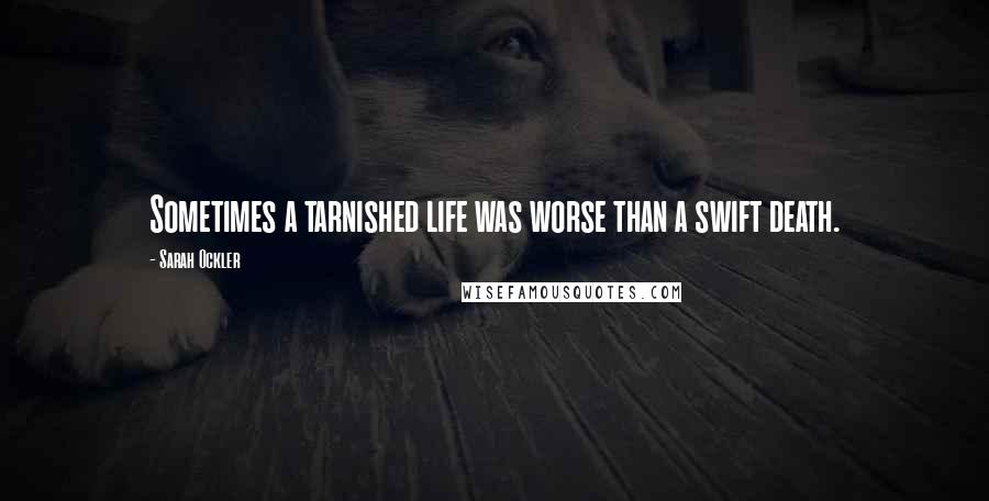 Sarah Ockler Quotes: Sometimes a tarnished life was worse than a swift death.