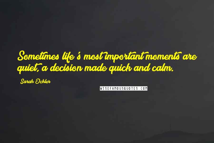 Sarah Ockler Quotes: Sometimes life's most important moments are quiet, a decision made quick and calm.