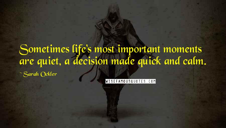 Sarah Ockler Quotes: Sometimes life's most important moments are quiet, a decision made quick and calm.