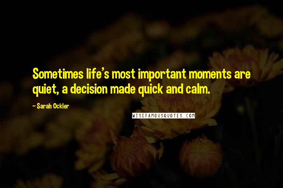 Sarah Ockler Quotes: Sometimes life's most important moments are quiet, a decision made quick and calm.