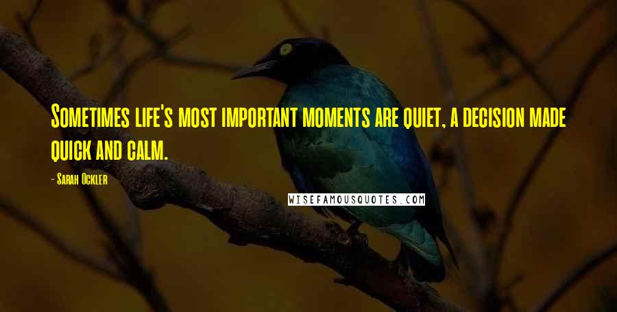 Sarah Ockler Quotes: Sometimes life's most important moments are quiet, a decision made quick and calm.