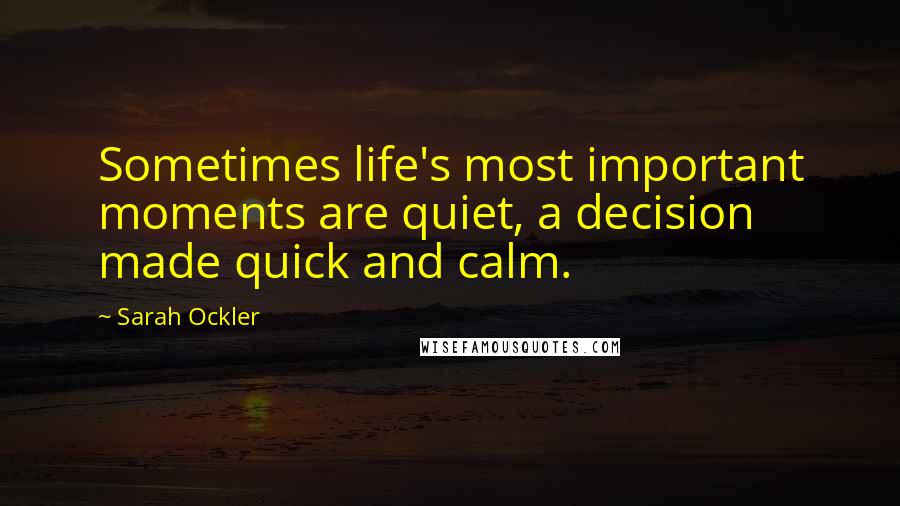 Sarah Ockler Quotes: Sometimes life's most important moments are quiet, a decision made quick and calm.