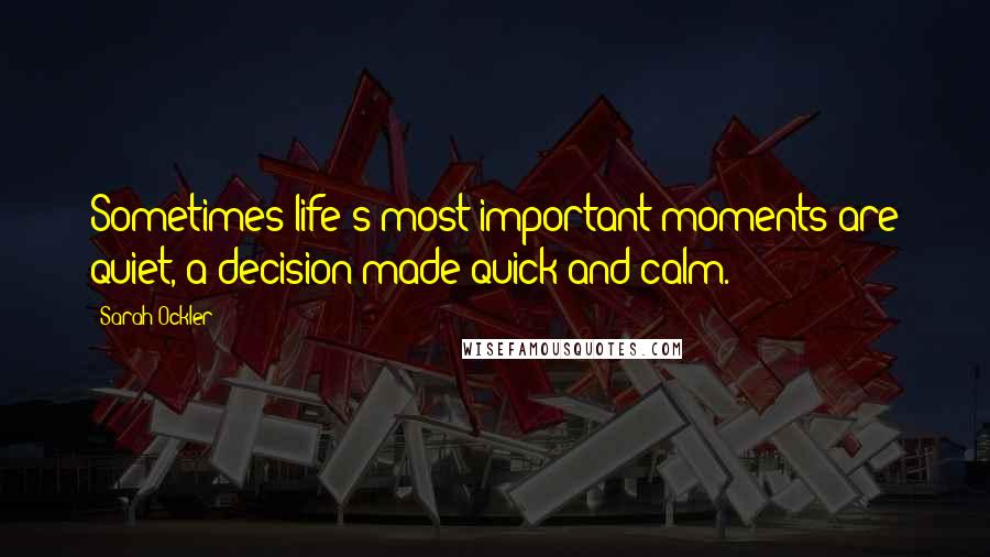 Sarah Ockler Quotes: Sometimes life's most important moments are quiet, a decision made quick and calm.