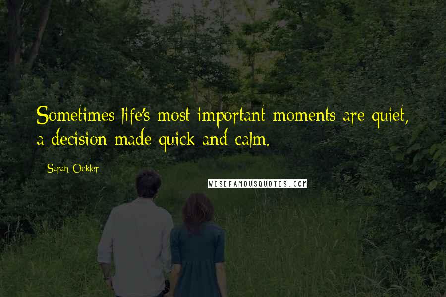 Sarah Ockler Quotes: Sometimes life's most important moments are quiet, a decision made quick and calm.