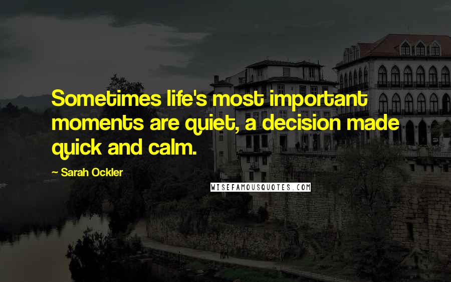 Sarah Ockler Quotes: Sometimes life's most important moments are quiet, a decision made quick and calm.