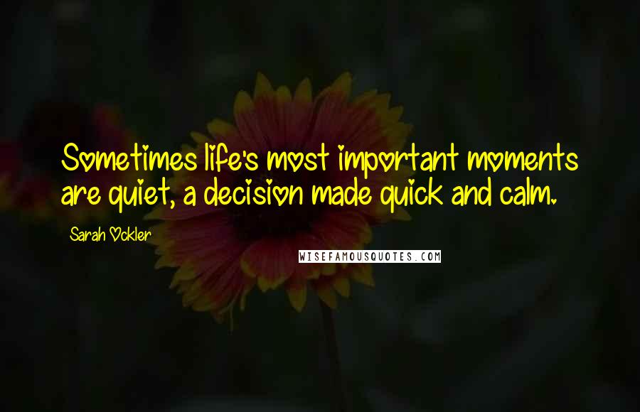 Sarah Ockler Quotes: Sometimes life's most important moments are quiet, a decision made quick and calm.