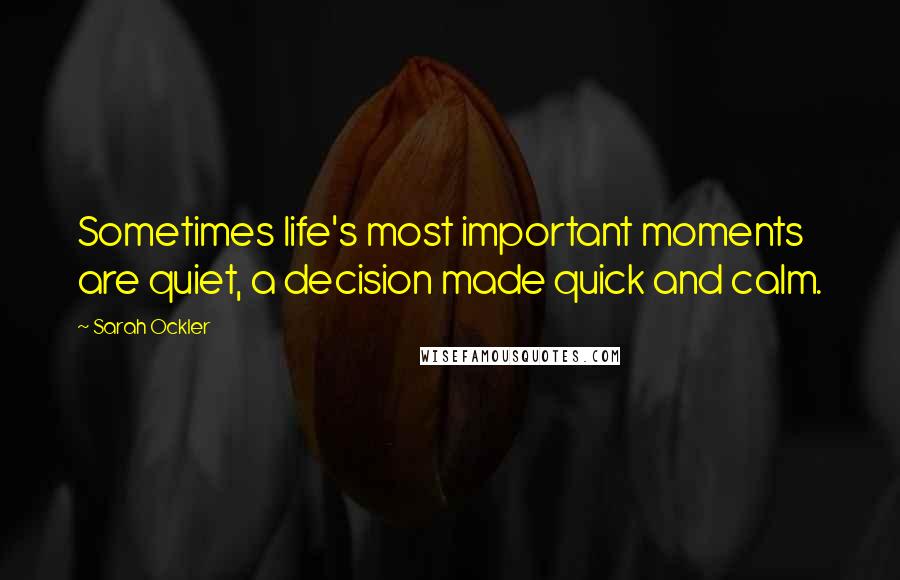 Sarah Ockler Quotes: Sometimes life's most important moments are quiet, a decision made quick and calm.