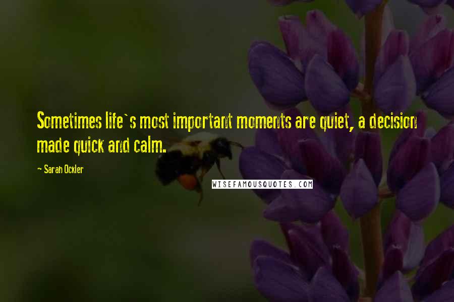 Sarah Ockler Quotes: Sometimes life's most important moments are quiet, a decision made quick and calm.