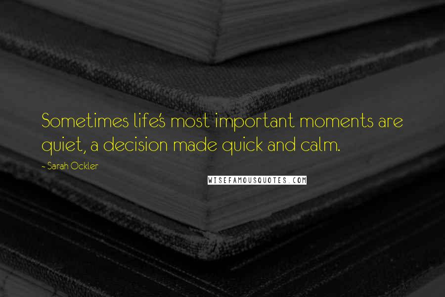 Sarah Ockler Quotes: Sometimes life's most important moments are quiet, a decision made quick and calm.