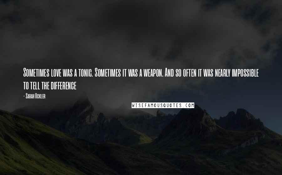 Sarah Ockler Quotes: Sometimes love was a tonic. Sometimes it was a weapon. And so often it was nearly impossible to tell the difference