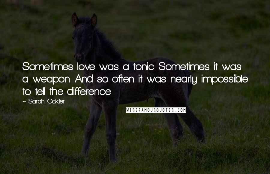 Sarah Ockler Quotes: Sometimes love was a tonic. Sometimes it was a weapon. And so often it was nearly impossible to tell the difference