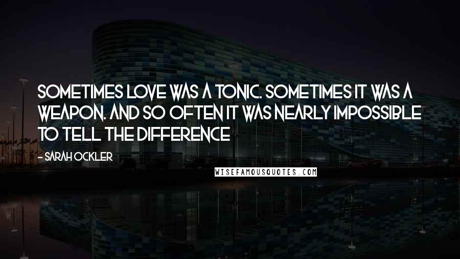 Sarah Ockler Quotes: Sometimes love was a tonic. Sometimes it was a weapon. And so often it was nearly impossible to tell the difference