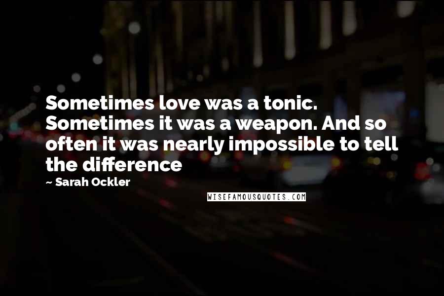 Sarah Ockler Quotes: Sometimes love was a tonic. Sometimes it was a weapon. And so often it was nearly impossible to tell the difference