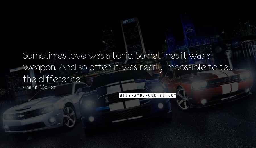 Sarah Ockler Quotes: Sometimes love was a tonic. Sometimes it was a weapon. And so often it was nearly impossible to tell the difference
