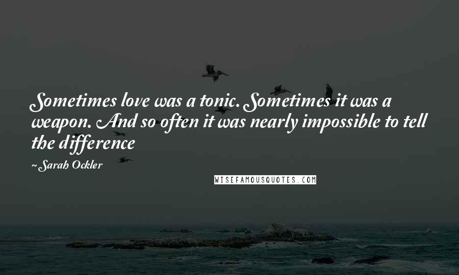 Sarah Ockler Quotes: Sometimes love was a tonic. Sometimes it was a weapon. And so often it was nearly impossible to tell the difference