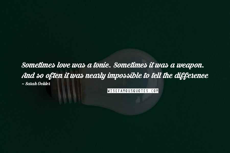 Sarah Ockler Quotes: Sometimes love was a tonic. Sometimes it was a weapon. And so often it was nearly impossible to tell the difference