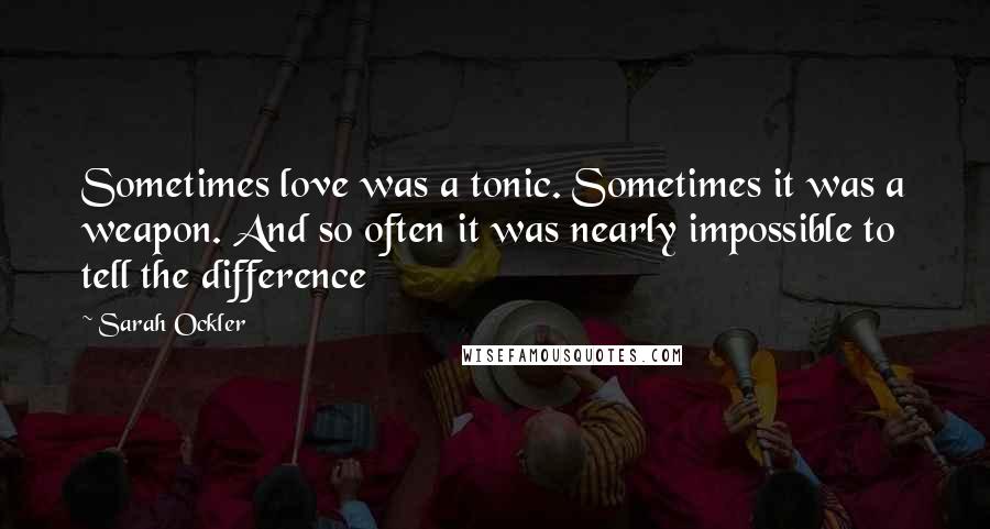 Sarah Ockler Quotes: Sometimes love was a tonic. Sometimes it was a weapon. And so often it was nearly impossible to tell the difference